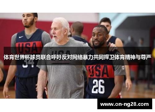 体育世界杯球员联合呼吁反对网络暴力共同捍卫体育精神与尊严