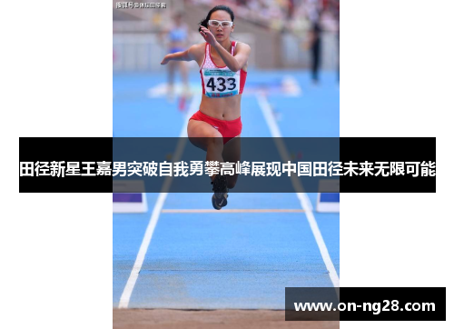 田径新星王嘉男突破自我勇攀高峰展现中国田径未来无限可能