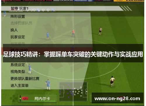 足球技巧精讲：掌握踩单车突破的关键动作与实战应用