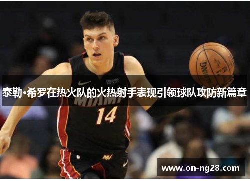 泰勒·希罗在热火队的火热射手表现引领球队攻防新篇章