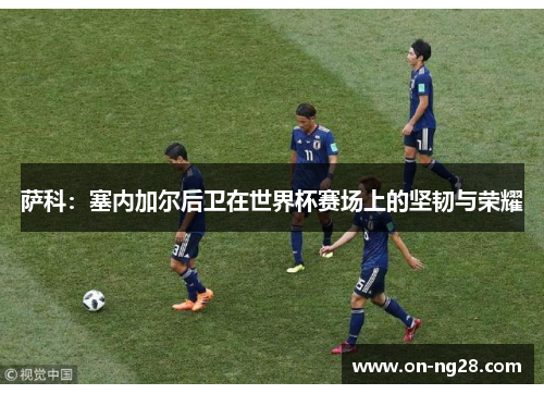 萨科：塞内加尔后卫在世界杯赛场上的坚韧与荣耀