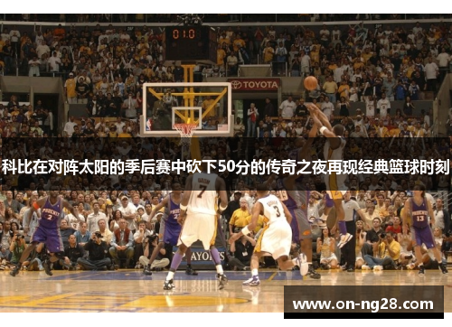 科比在对阵太阳的季后赛中砍下50分的传奇之夜再现经典篮球时刻