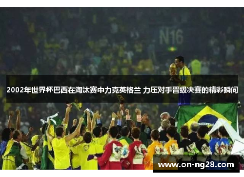 2002年世界杯巴西在淘汰赛中力克英格兰 力压对手晋级决赛的精彩瞬间