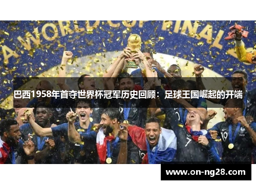 巴西1958年首夺世界杯冠军历史回顾：足球王国崛起的开端