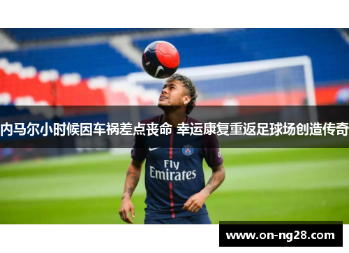 内马尔小时候因车祸差点丧命 幸运康复重返足球场创造传奇