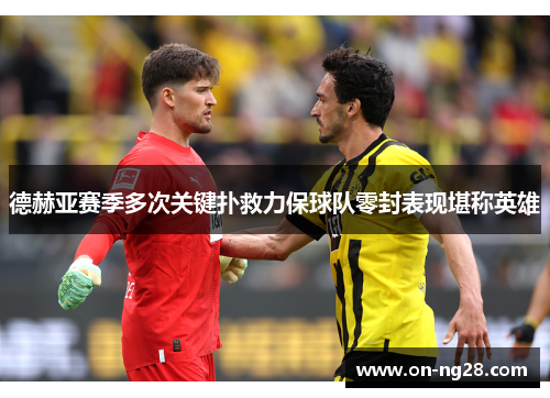 德赫亚赛季多次关键扑救力保球队零封表现堪称英雄