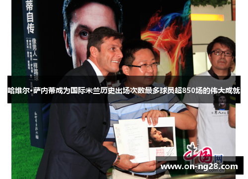 哈维尔·萨内蒂成为国际米兰历史出场次数最多球员超850场的伟大成就