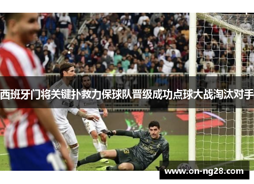 西班牙门将关键扑救力保球队晋级成功点球大战淘汰对手