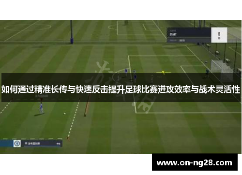 如何通过精准长传与快速反击提升足球比赛进攻效率与战术灵活性