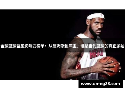 全球篮球巨星影响力榜单：从詹姆斯到库里，谁是当代篮球的真正领袖