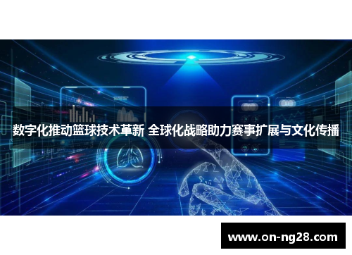 数字化推动篮球技术革新 全球化战略助力赛事扩展与文化传播