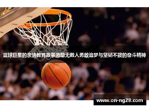 篮球巨星的亲情教育故事激励无数人勇敢追梦与坚韧不拔的奋斗精神