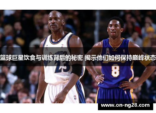篮球巨星饮食与训练背后的秘密 揭示他们如何保持巅峰状态