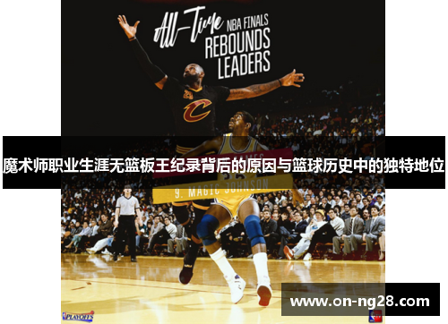 魔术师职业生涯无篮板王纪录背后的原因与篮球历史中的独特地位