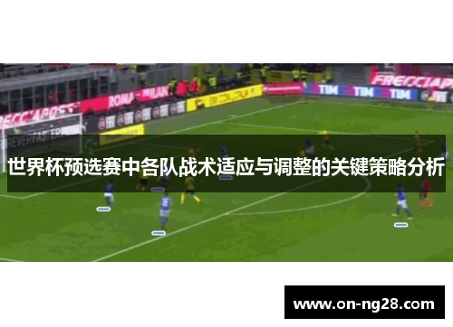 世界杯预选赛中各队战术适应与调整的关键策略分析