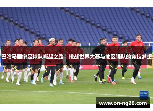 巴哈马国家足球队崛起之路：挑战世界大赛与地区强队的竞技梦想