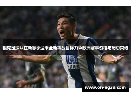 根克足球队在新赛季迎来全新挑战目标力争欧洲赛事资格与历史突破