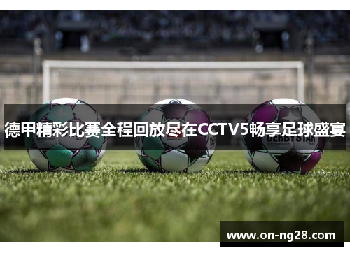 德甲精彩比赛全程回放尽在CCTV5畅享足球盛宴