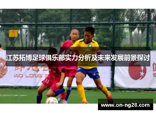 江苏拓博足球俱乐部实力分析及未来发展前景探讨