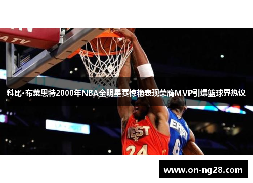 科比·布莱恩特2000年NBA全明星赛惊艳表现荣膺MVP引爆篮球界热议