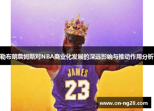 勒布朗詹姆斯对NBA商业化发展的深远影响与推动作用分析