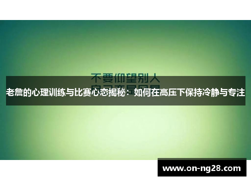 老詹的心理训练与比赛心态揭秘：如何在高压下保持冷静与专注