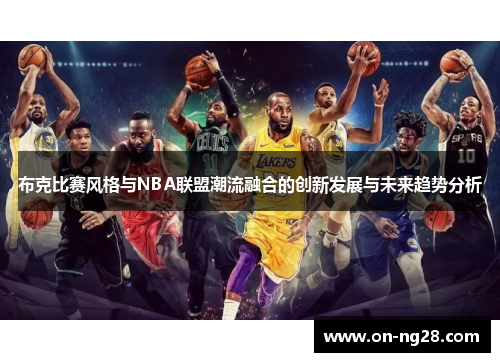 布克比赛风格与NBA联盟潮流融合的创新发展与未来趋势分析