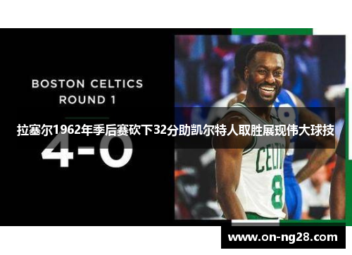 拉塞尔1962年季后赛砍下32分助凯尔特人取胜展现伟大球技