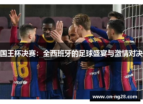 国王杯决赛：全西班牙的足球盛宴与激情对决