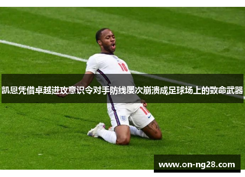 凯恩凭借卓越进攻意识令对手防线屡次崩溃成足球场上的致命武器