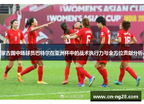 蒙古国中场球员巴特尔在亚洲杯中的战术执行力与全方位贡献分析