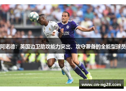 阿诺德：英国边卫助攻能力突出，攻守兼备的全能型球员