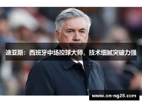 迪亚斯：西班牙中场控球大师，技术细腻突破力强