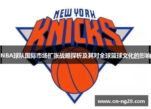 NBA球队国际市场扩张战略探析及其对全球篮球文化的影响