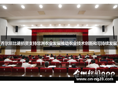 乔尔恩比德捐资支持非洲农业发展推动农业技术创新和可持续发展