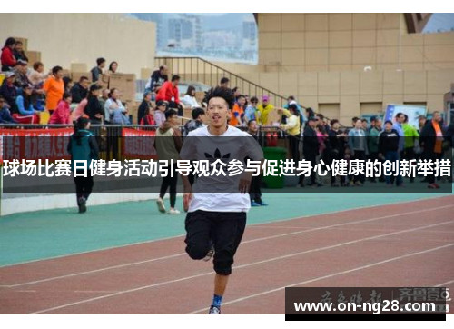 球场比赛日健身活动引导观众参与促进身心健康的创新举措