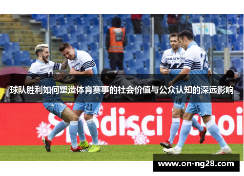 球队胜利如何塑造体育赛事的社会价值与公众认知的深远影响