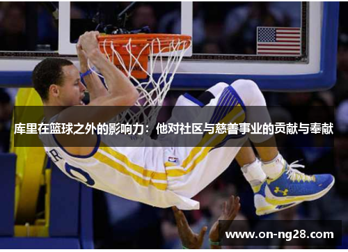 库里在篮球之外的影响力：他对社区与慈善事业的贡献与奉献