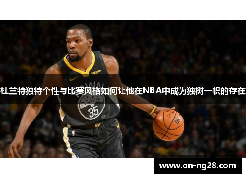 杜兰特独特个性与比赛风格如何让他在NBA中成为独树一帜的存在