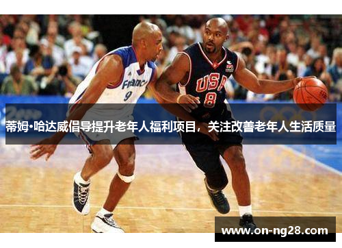 蒂姆·哈达威倡导提升老年人福利项目，关注改善老年人生活质量