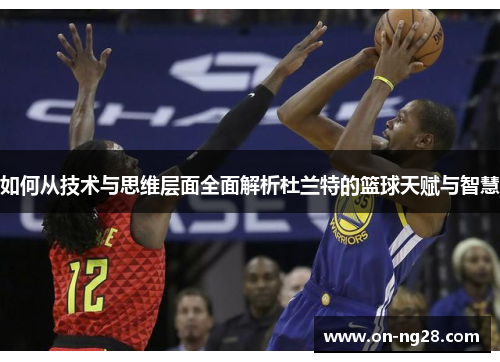 如何从技术与思维层面全面解析杜兰特的篮球天赋与智慧