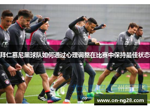 拜仁慕尼黑球队如何通过心理调整在比赛中保持最佳状态