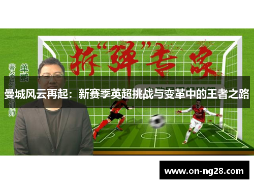 曼城风云再起：新赛季英超挑战与变革中的王者之路