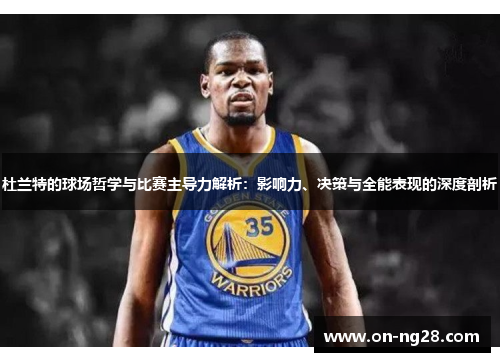 杜兰特的球场哲学与比赛主导力解析：影响力、决策与全能表现的深度剖析