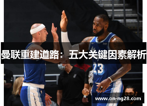 曼联重建道路：五大关键因素解析