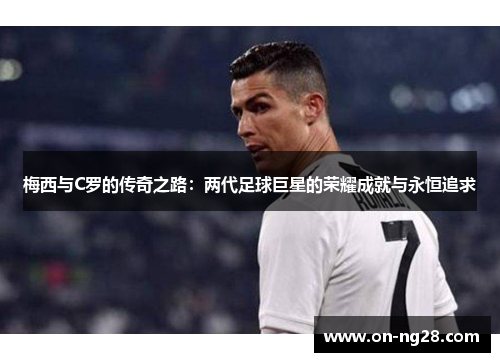 梅西与C罗的传奇之路：两代足球巨星的荣耀成就与永恒追求