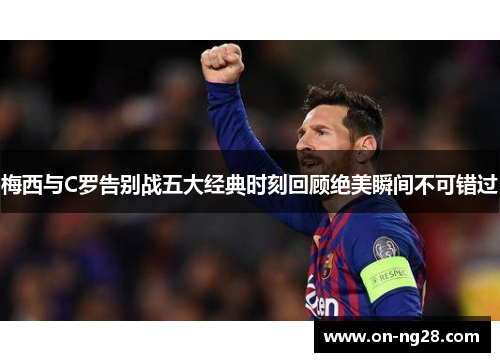 梅西与C罗告别战五大经典时刻回顾绝美瞬间不可错过