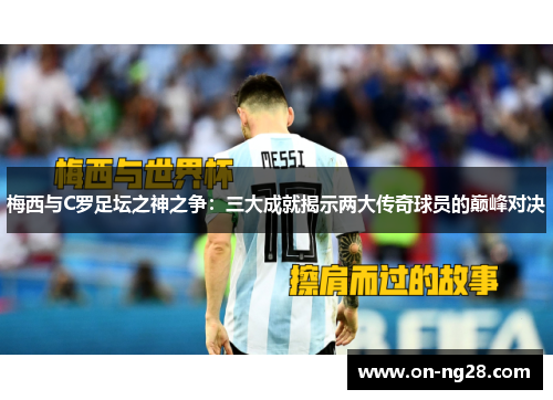 梅西与C罗足坛之神之争：三大成就揭示两大传奇球员的巅峰对决