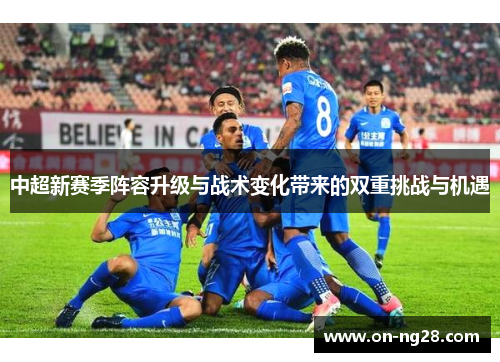 中超新赛季阵容升级与战术变化带来的双重挑战与机遇