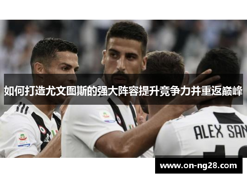 如何打造尤文图斯的强大阵容提升竞争力并重返巅峰